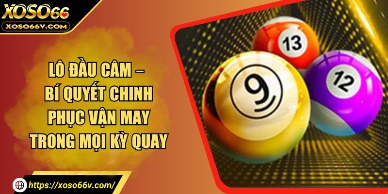 Lô Đầu Câm – Bí Quyết Chinh Phục Vận May Trong Mọi Kỳ Quay