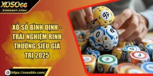 Xổ Số Bình Định - Trải Nghiệm Rinh Thưởng Siêu Giá Trị 2025
