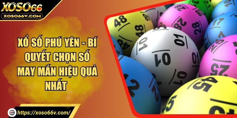 Xổ Số Phú Yên - Bí Quyết Chọn Số May Mắn Hiệu Quả Nhất