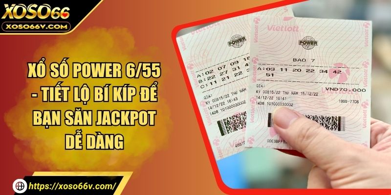 Xổ Số Power 6/55 - Tiết Lộ Bí Kíp Để Bạn Săn Jackpot Dễ Dàng
