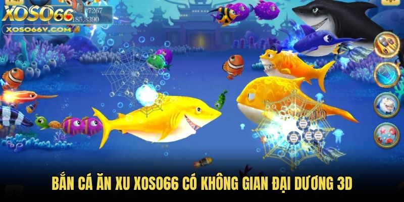 Bắn cá ăn xu Xoso66 có không gian đại dương 3D